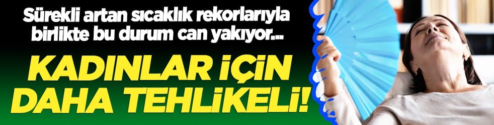 Kadın için sıcaklar daha tehlikeli: Kötü haber geldi... Kadınları etkiliyor