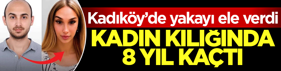 Kadın kılığına girip 8 yıl kaçtı! Şeytani kurnazlık Kadıköy’de son buldu