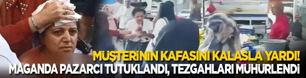 Kadın müşterinin kafasını kalasla yardı! Maganda pazarcı tutuklandı, tezgahları mühürlendi