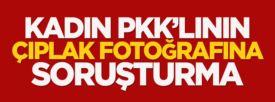 Kadın PKK'lının çıplak fotoğrafına soruşturma