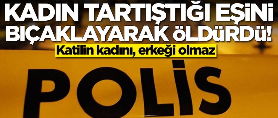 Kadın tartıştığı eşini bıçaklayarak öldürdü