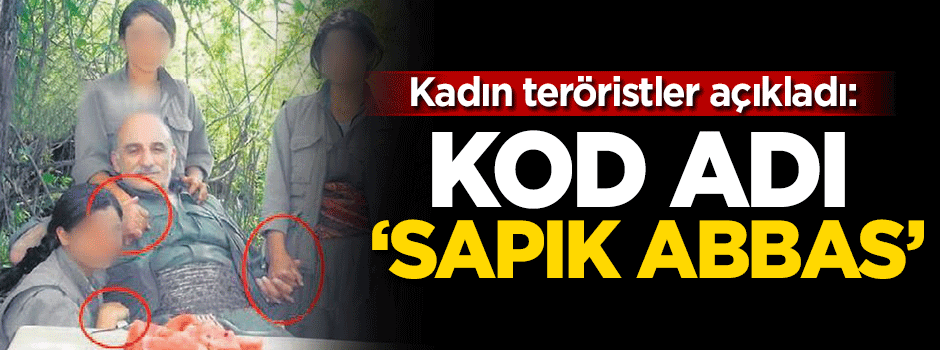 Kadın teröristler açıkladı: Kod adı 'Sapık Abbas'