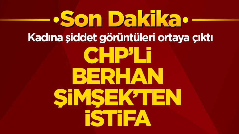 Kadına şiddet görüntüleri ortaya çıktı! CHP’li Berhan Şimşek’ten istifa kararı