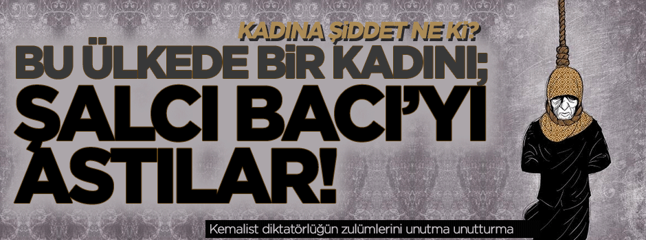 Kadına şiddet ne ki... Bu ülkede Şalcı Bacı’yı astılar!