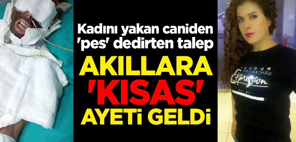 Kadını yakan caniden 'pes' dedirten talep! Akıllara 'kısas' ayeti geldi