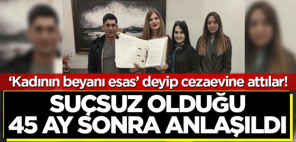'Kadının beyanı esas' dediler! Suçsuz olduğu 45 ay cezaevinde kaldıktan sonra anlaşıldı