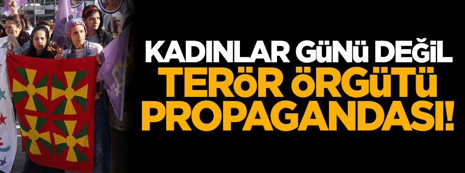 Kadınlar Günü değil PKK propagandası