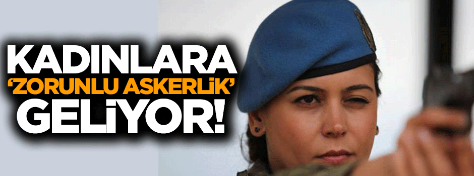 Kadınlara da askerlik geliyor