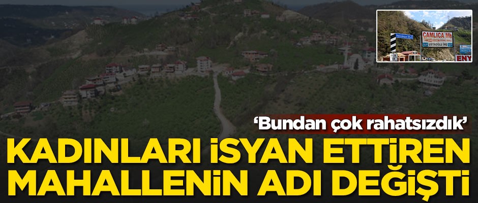 Kadınları isyan ettiren mahallenin adı değişti
