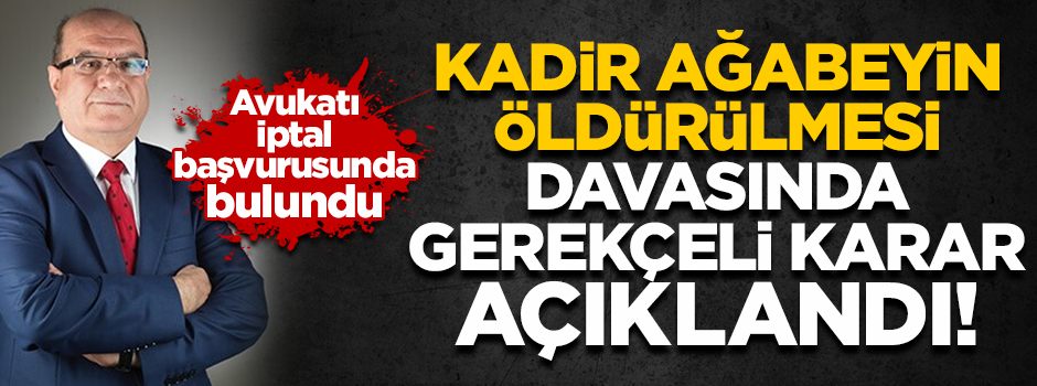 Kadir ağabeyin öldürülmesi davasının gerekçeli kararı açıklandı
