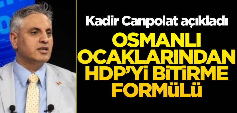 Kadir Canpolat açıkladı: Osmanlı Ocaklarından HDP’yi bitirme formülü