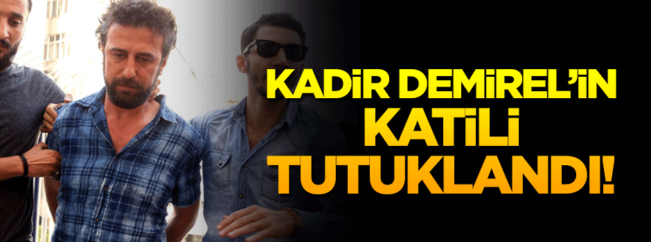 Kadir Demirel'in katili tutuklandı!