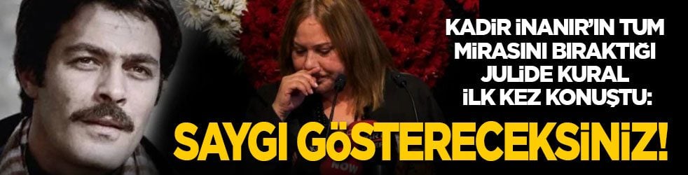 Kadir İnanır’ın tüm mirasını bıraktığı Jülide Kural ilk kez konuştu: Saygı göstereceksiniz!