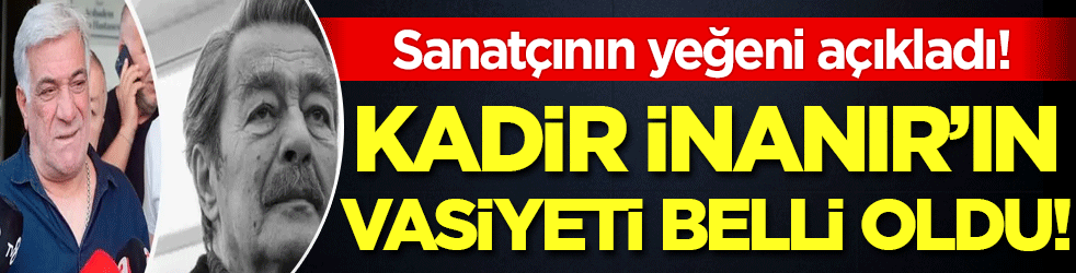 Kadir İnanır'ın vasiyeti belli oldu! Sanatçının yeğeni açıkladı!