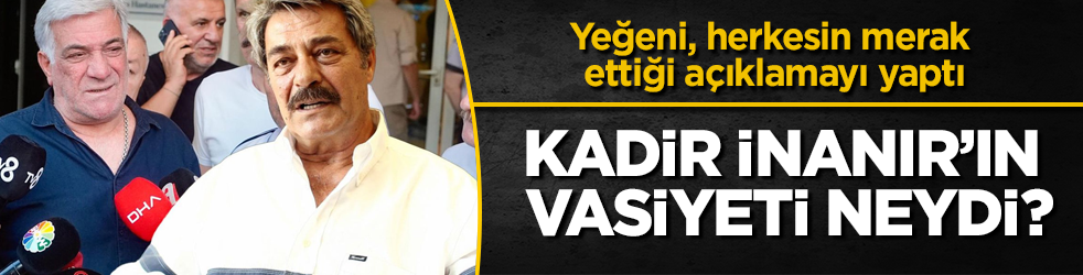Kadir İnanır’ın vasiyeti neydi? Yeğeni, herkesin merak ettiği açıklamayı yaptı