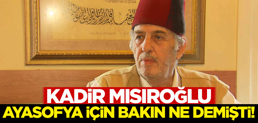 Kadir Mısıroğlu, Ayasofya için bakın ne demişti!