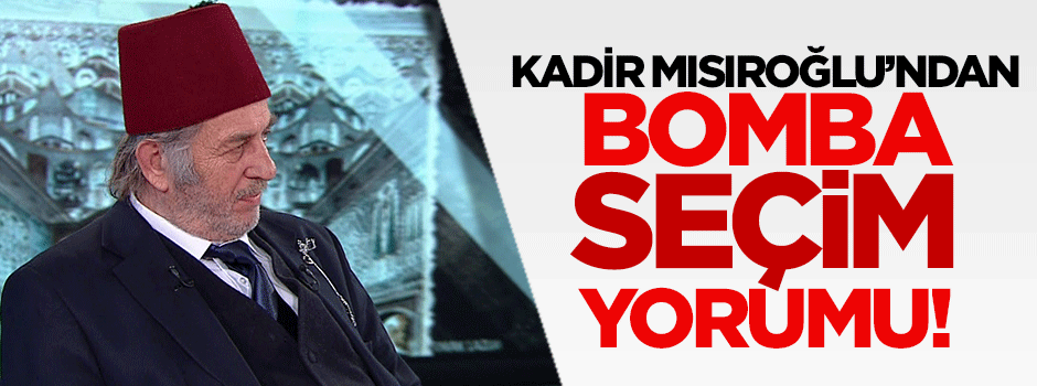Kadir Mısıroğlu'ndan bomba seçim yorumu!