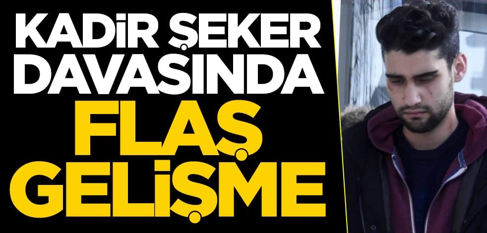 Kadir Şeker davasında flaş gelişme