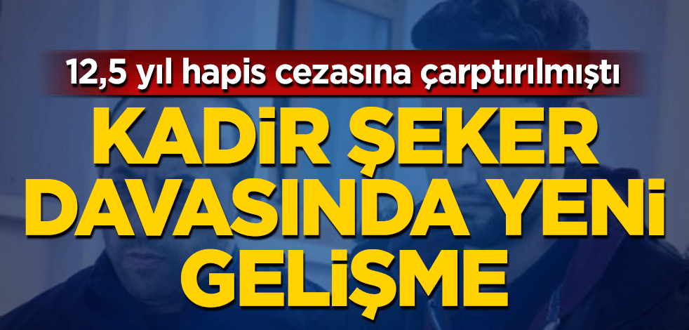 Kadir Şeker davasında yeni gelişme