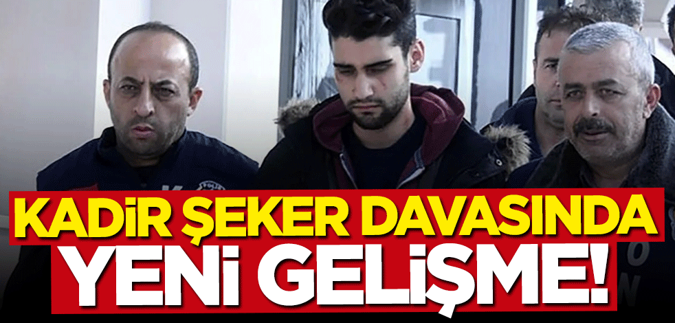 Kadir Şeker davasında yeni gelişme!