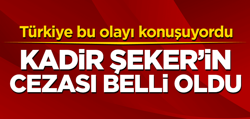 Kadir Şeker'e verilen ceza belli oldu