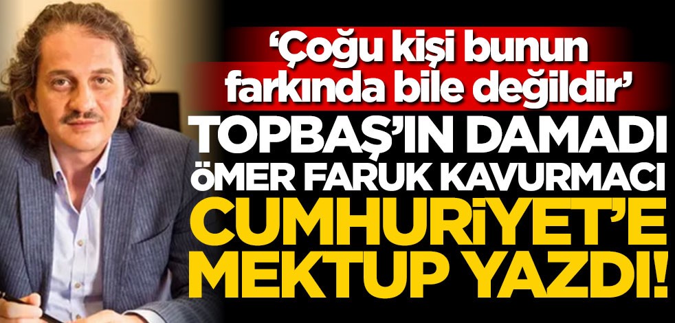 Kadir Topbaş'ın damadı Cumhuriyet'e mektup yazdı! "Çoğu kişi bunun farkında bile değildir"