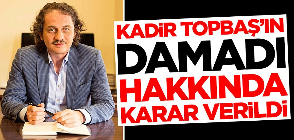 Kadir Topbaş'ın damadı Ömer Faruk Kavurmacı hakkında karar verildi