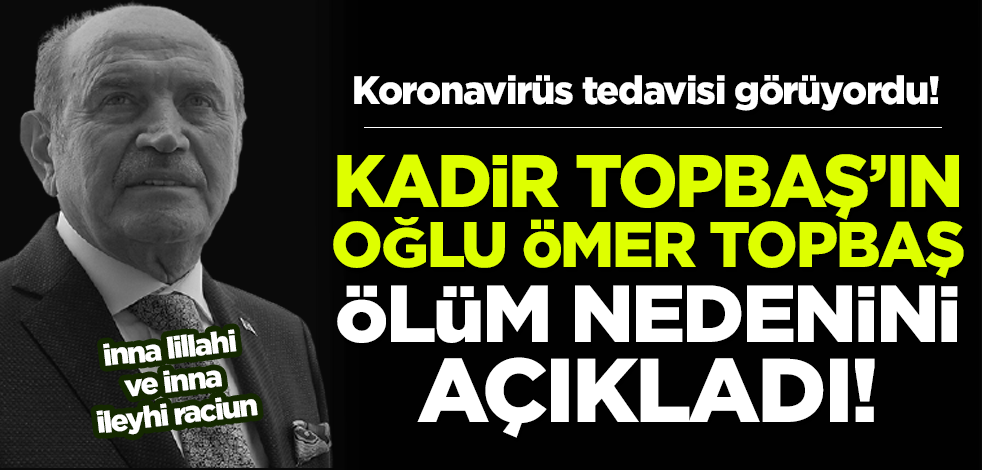 Kadir Topbaş'ın oğlu Ömer Topbaş, babasının ölüm nedenini açıkladı