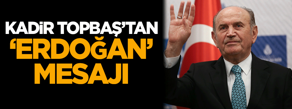 Kadir Topbaş'tan 'Erdoğan' mesajı