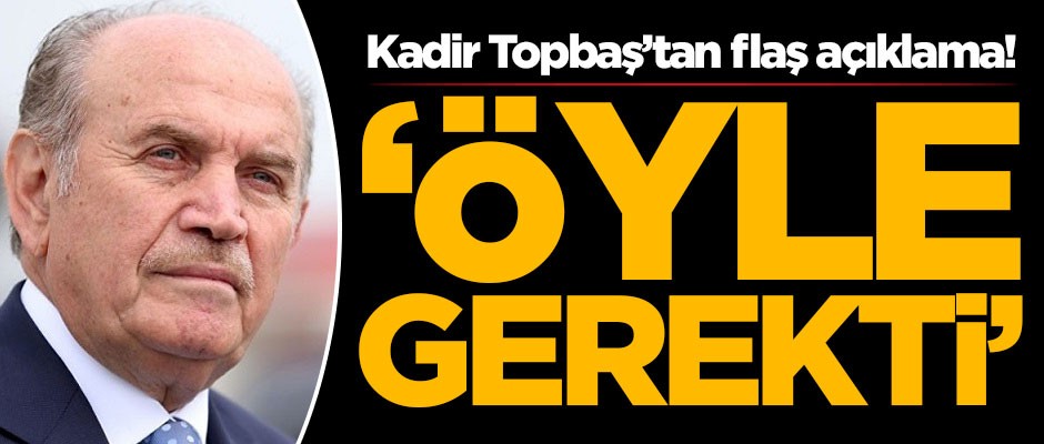 Kadir Topbaş’tan flaş açıklama! 'Öyle gerekti'
