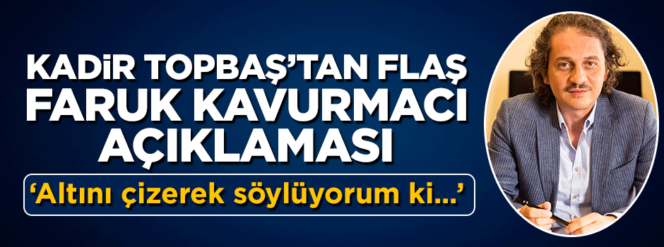Kadir Topbaş'tan flaş Ömer Faruk Kavurmacı açıklaması