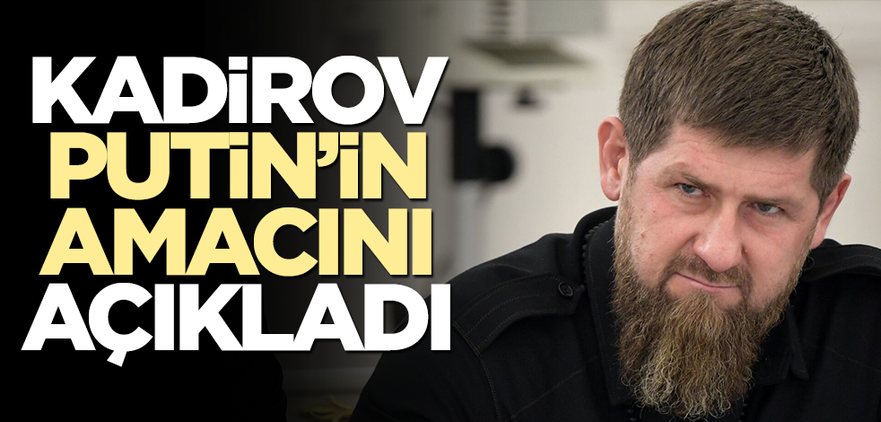 Kadirov, Putin'in amacını açıkladı