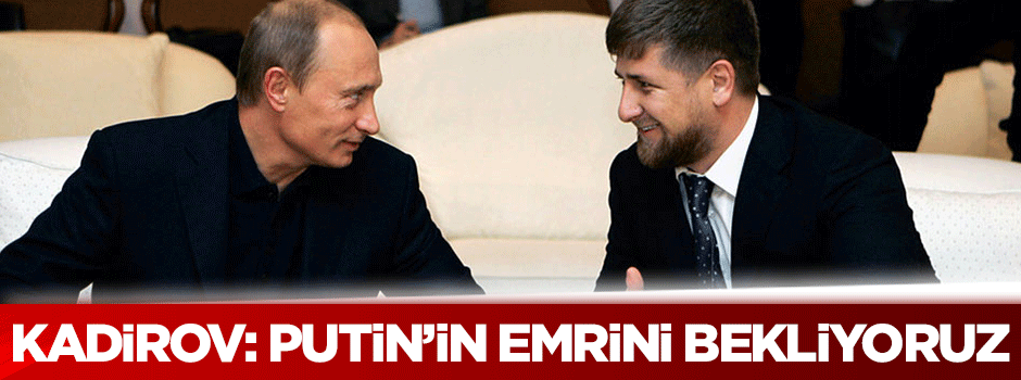 Kadirov: Putin'in emrini bekliyoruz