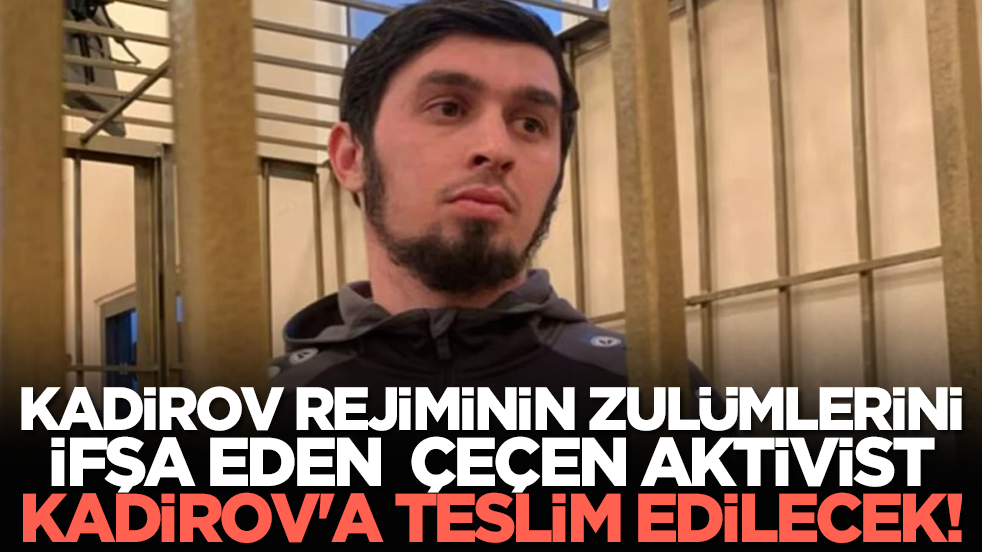 Kadirov rejiminin zulümlerini ifşa eden Çeçen aktivist Kadirov'a teslim edilecek!