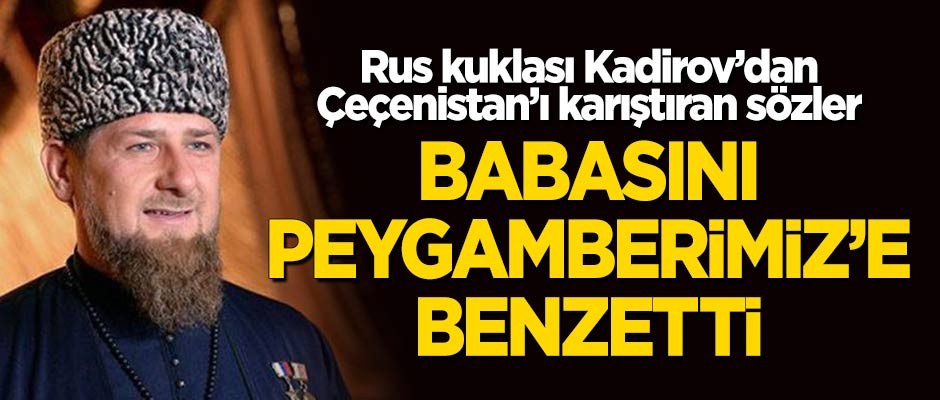 Kadirov'dan Çeçenistan'ı karıştıran sözler! Babasını Peygamberimiz'e benzetti