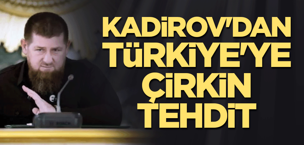 Kadirov'dan Türkiye'ye çirkin tehdit