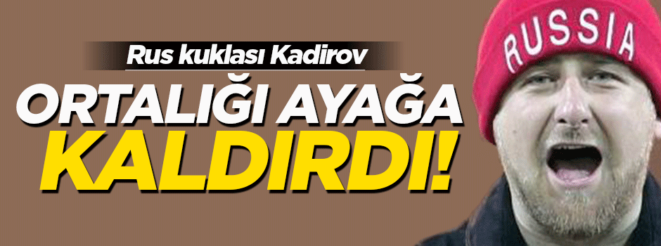 Kadirov'un tehdit videosu ortalığı ayağa kaldırdı!