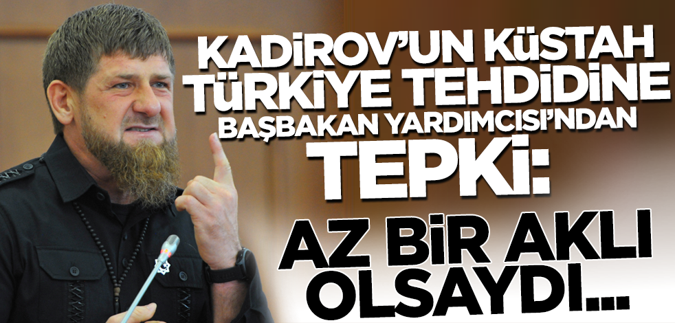 Kadirov'un Türkiye'ye küstah tehdidine Başbakan Yardımcısı'ndan tepki: Az bir aklı olsaydı...