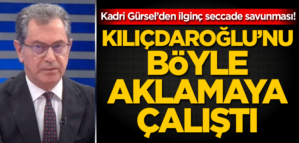Kadri Gürsel’den ilginç seccade savunması! Kılıçdaroğlu’nu böyle aklamaya çalıştı