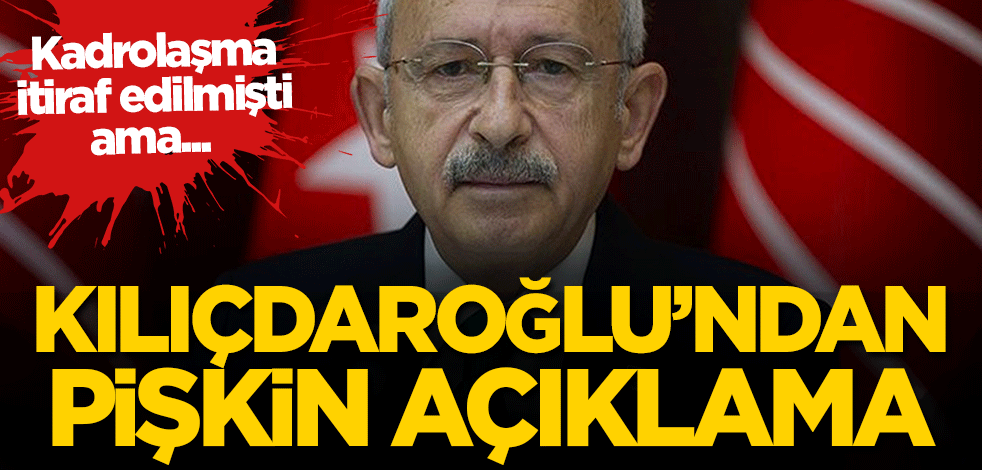 Kadrolaşma itiraf edilmişti ama... Kılıçdaroğlu'ndan pişkin açıklama