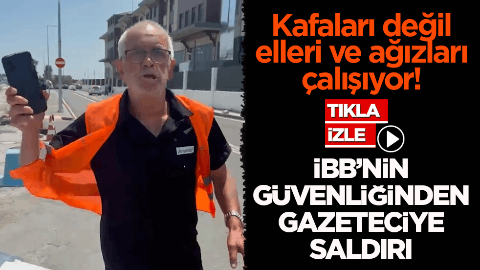 Kafaları değil elleri ve ağızları çalışıyor! İBB’nin güvenliğinden gazeteciye saldırı