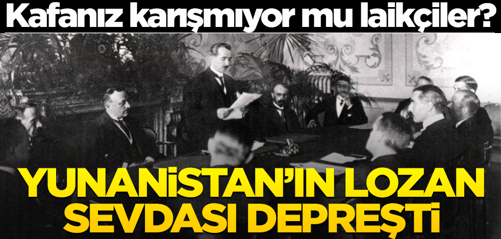 Kafanız karışmıyor mu laikçiler? Yunanistan’ın Lozan sevdası depreşti