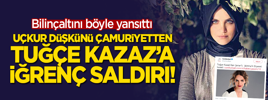 Kafası 'uçkur'a çalışan Cumhuriyet'ten iğrenç "Tuğçe Kazaz" haberi!