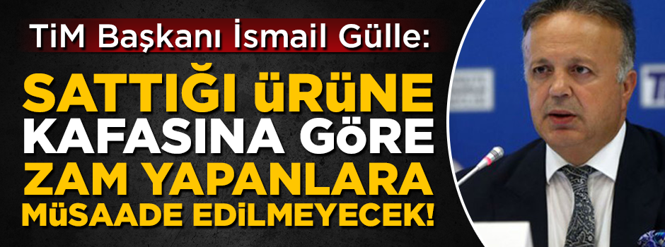 Kafasına göre zam yapanlar yandı! TİM Başkanı Gülle'den sert mesajlar