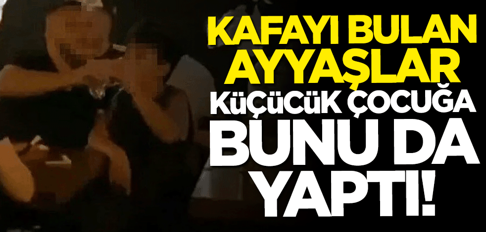 Kafayı bulan ayyaşlar küçücük çocuğa bunu da yaptı
