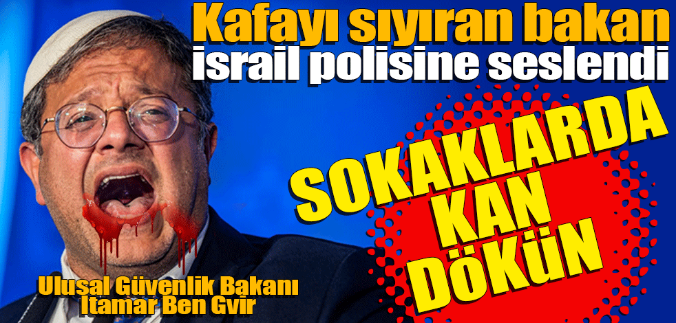 Kafayı sıyıran bakan İsrail polisine seslendi! Bakan sokaklarda kan dökün çağrısı yaptı