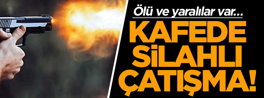 Kafede silahlı çatışma! Ölü ve yaralılar var…