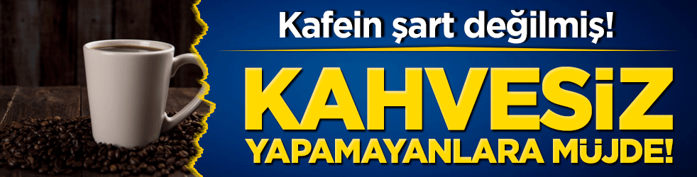 Kafein şart değilmiş! Kahvesiz yapamayanlara müjde!