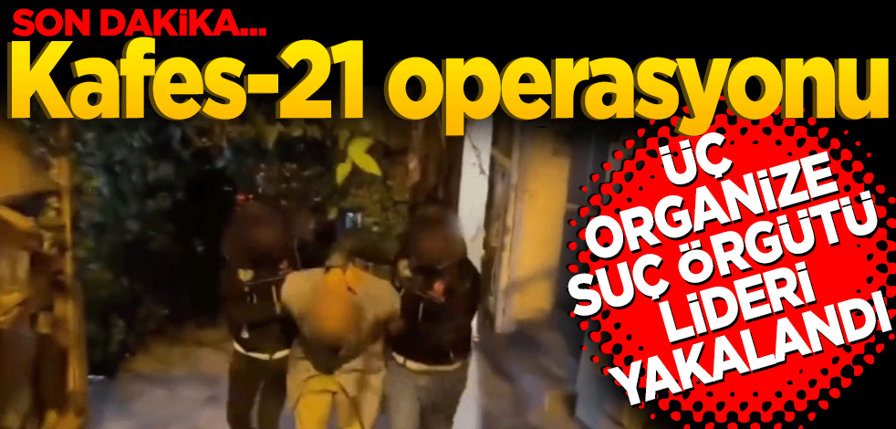 Kafes-21 operasyonunda üç organize suç örgütü lideri yakalandı