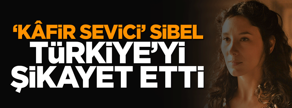 Kafir sevindiren Sibel Türkiye'yi şikayet etti